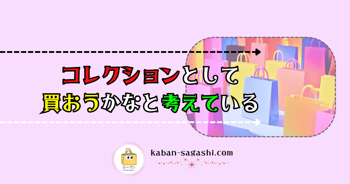 コレクションとして買おうかなと考えている|かばん探し